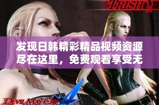 发现日韩精彩精品视频资源尽在这里，免费观看享受无限乐趣