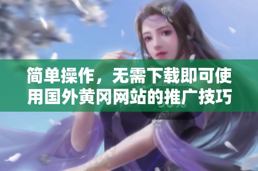 简单操作，无需下载即可使用国外黄冈网站的推广技巧分享
