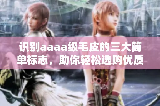 识别aaaa级毛皮的三大简单标志，助你轻松选购优质皮草