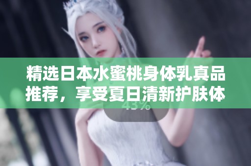 精选日本水蜜桃身体乳真品推荐，享受夏日清新护肤体验