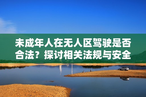 未成年人在无人区驾驶是否合法？探讨相关法规与安全风险