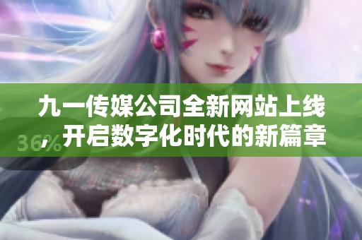 九一传媒公司全新网站上线，开启数字化时代的新篇章