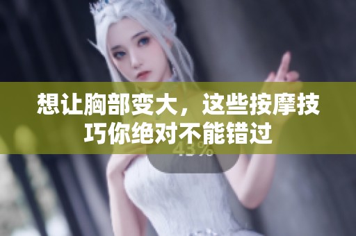 想让胸部变大，这些按摩技巧你绝对不能错过