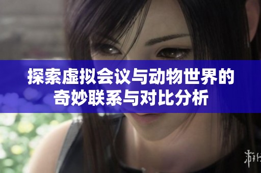 探索虚拟会议与动物世界的奇妙联系与对比分析