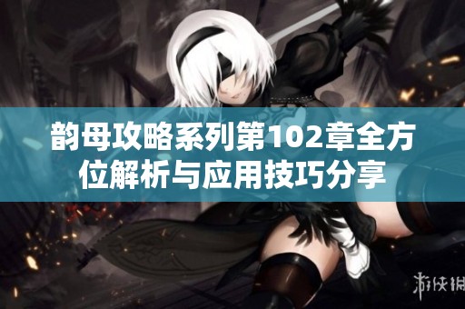 韵母攻略系列第102章全方位解析与应用技巧分享