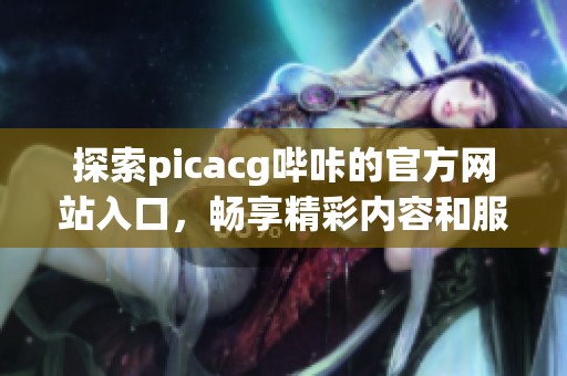 探索picacg哔咔的官方网站入口，畅享精彩内容和服务