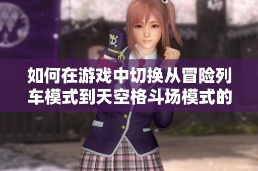 如何在游戏中切换从冒险列车模式到天空格斗场模式的步骤详解