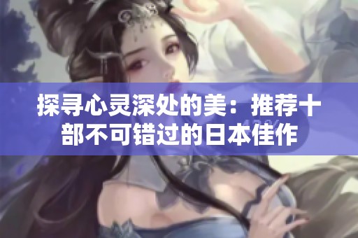 探寻心灵深处的美：推荐十部不可错过的日本佳作