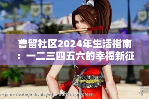 曹留社区2024年生活指南：一二三四五六的幸福新征程