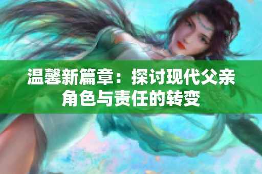 温馨新篇章：探讨现代父亲角色与责任的转变