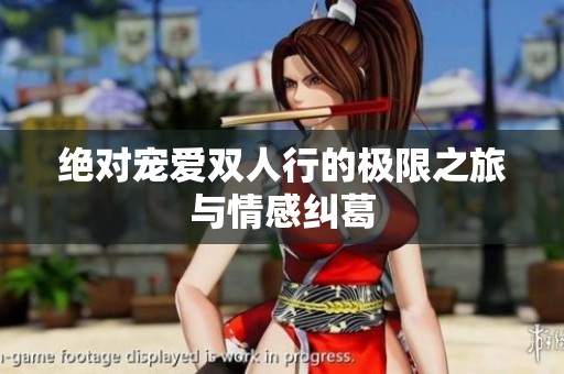 绝对宠爱双人行的极限之旅与情感纠葛