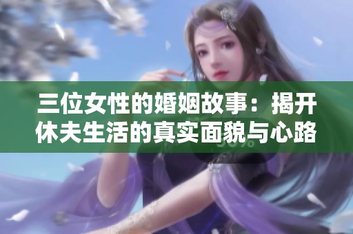 三位女性的婚姻故事：揭开休夫生活的真实面貌与心路历程