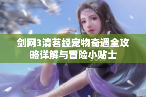 剑网3清茗经宠物奇遇全攻略详解与冒险小贴士