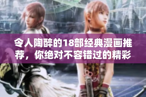 令人陶醉的18部经典漫画推荐，你绝对不容错过的精彩之作