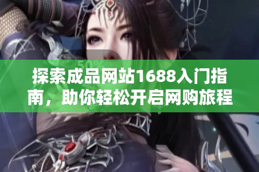探索成品网站1688入门指南，助你轻松开启网购旅程