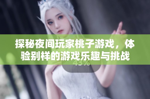 探秘夜间玩家桃子游戏，体验别样的游戏乐趣与挑战