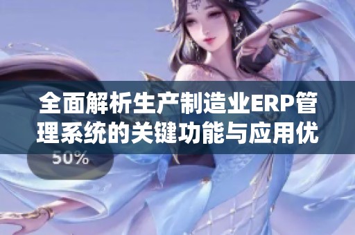 全面解析生产制造业ERP管理系统的关键功能与应用优势