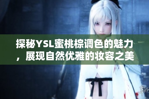 探秘YSL蜜桃棕调色的魅力，展现自然优雅的妆容之美