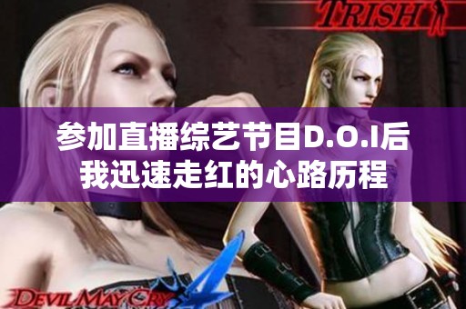 参加直播综艺节目D.O.I后我迅速走红的心路历程