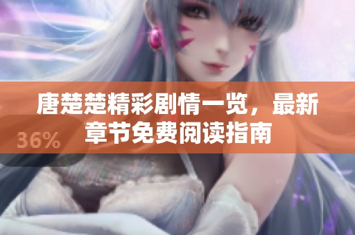 唐楚楚精彩剧情一览，最新章节免费阅读指南