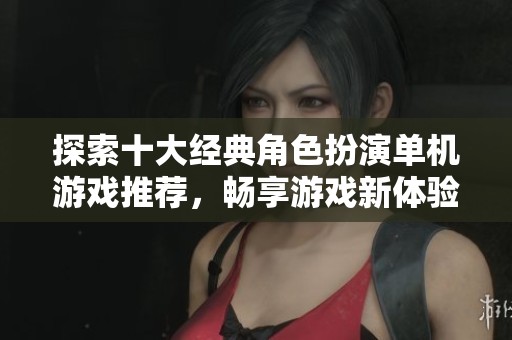 探索十大经典角色扮演单机游戏推荐，畅享游戏新体验