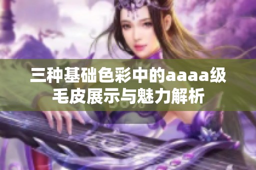 三种基础色彩中的aaaa级毛皮展示与魅力解析