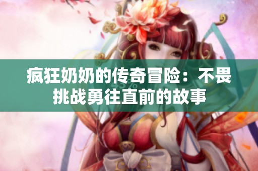 疯狂奶奶的传奇冒险：不畏挑战勇往直前的故事