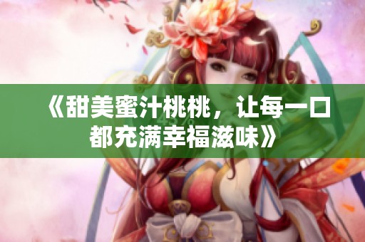 《甜美蜜汁桃桃，让每一口都充满幸福滋味》