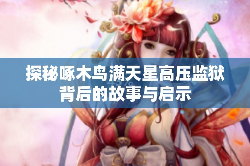 探秘啄木鸟满天星高压监狱背后的故事与启示
