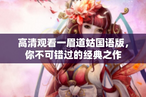 高清观看一眉道姑国语版，你不可错过的经典之作