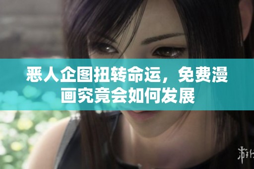 恶人企图扭转命运，免费漫画究竟会如何发展