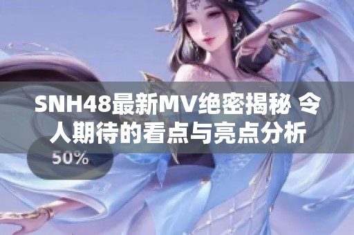 SNH48最新MV绝密揭秘 令人期待的看点与亮点分析