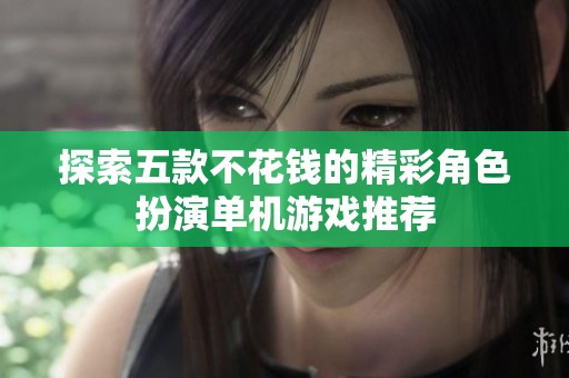 探索五款不花钱的精彩角色扮演单机游戏推荐