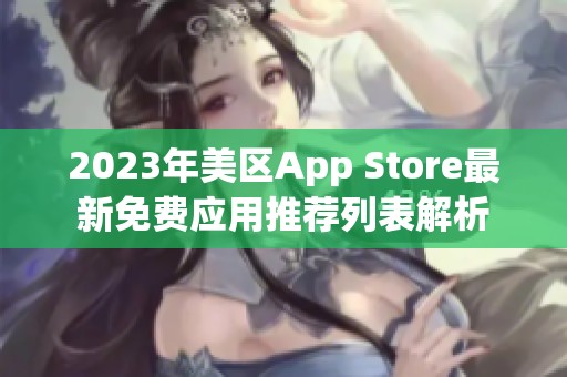 2023年美区App Store最新免费应用推荐列表解析