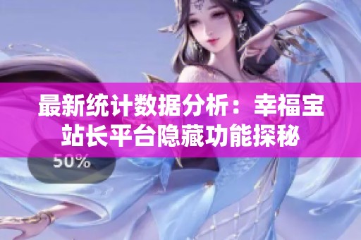 最新统计数据分析：幸福宝站长平台隐藏功能探秘