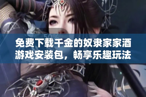 免费下载千金的奴隶家家酒游戏安装包，畅享乐趣玩法新体验