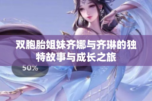 双胞胎姐妹齐娜与齐琳的独特故事与成长之旅