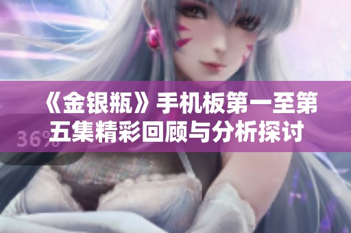 《金银瓶》手机板第一至第五集精彩回顾与分析探讨