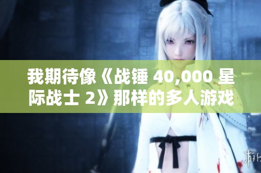 我期待像《战锤 40,000 星际战士 2》那样的多人游戏体验