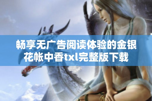 畅享无广告阅读体验的金银花帐中香txl完整版下载