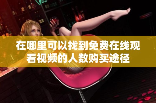 在哪里可以找到免费在线观看视频的人数购买途径