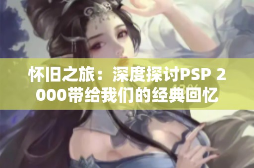 怀旧之旅：深度探讨PSP 2000带给我们的经典回忆