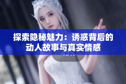 探索隐秘魅力：诱惑背后的动人故事与真实情感