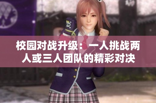 校园对战升级：一人挑战两人或三人团队的精彩对决
