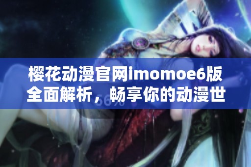 樱花动漫官网imomoe6版全面解析，畅享你的动漫世界