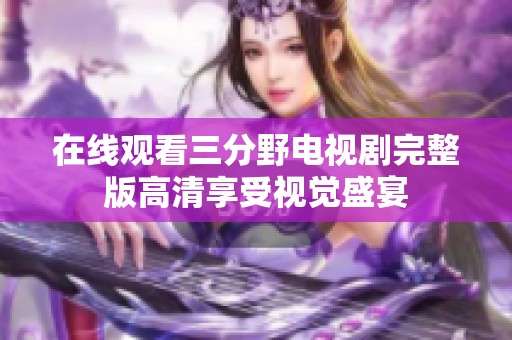在线观看三分野电视剧完整版高清享受视觉盛宴