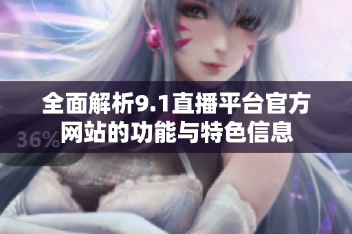 全面解析9.1直播平台官方网站的功能与特色信息