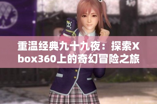 重温经典九十九夜：探索Xbox360上的奇幻冒险之旅