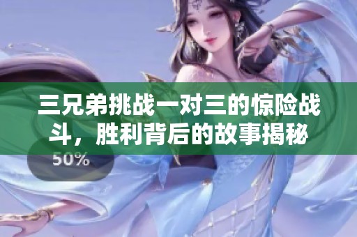 三兄弟挑战一对三的惊险战斗，胜利背后的故事揭秘