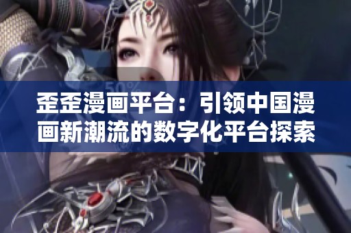 歪歪漫画平台：引领中国漫画新潮流的数字化平台探索
